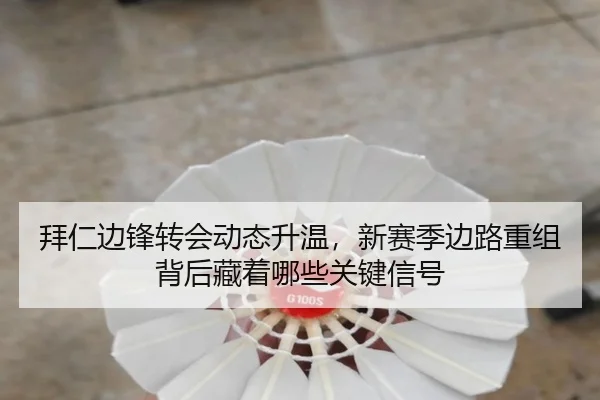 拜仁边锋转会动态升温，新赛季边路重组背后藏着哪些关键信号 | maiqiuzhan